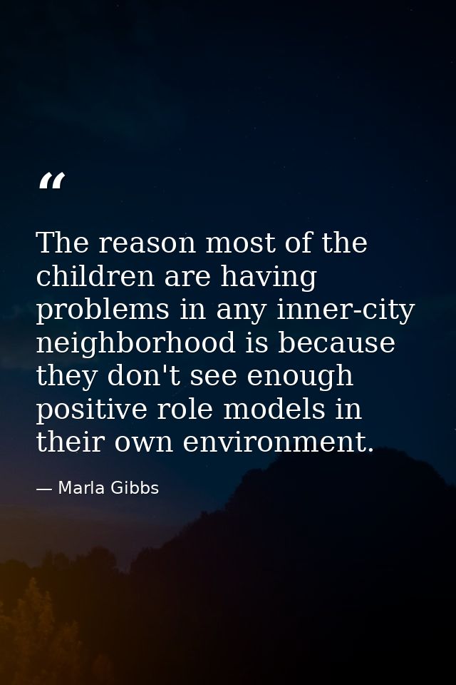 The reason most of the children are having problems in any inner-city neighborhood is because they don't see enough posi — Marla Gibbs