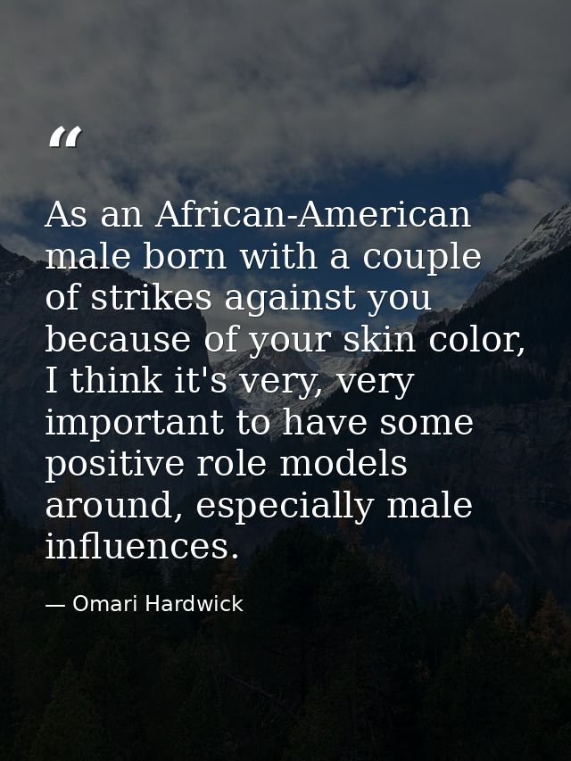 As an African-American male born with a couple of strikes against you because of your skin color, I think it's very, ver — Omari Hardwick