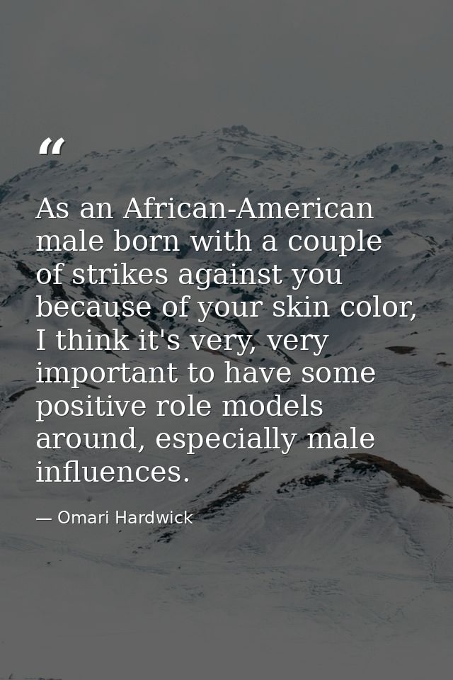 As an African-American male born with a couple of strikes against you because of your skin color, I think it's very, ver — Omari Hardwick