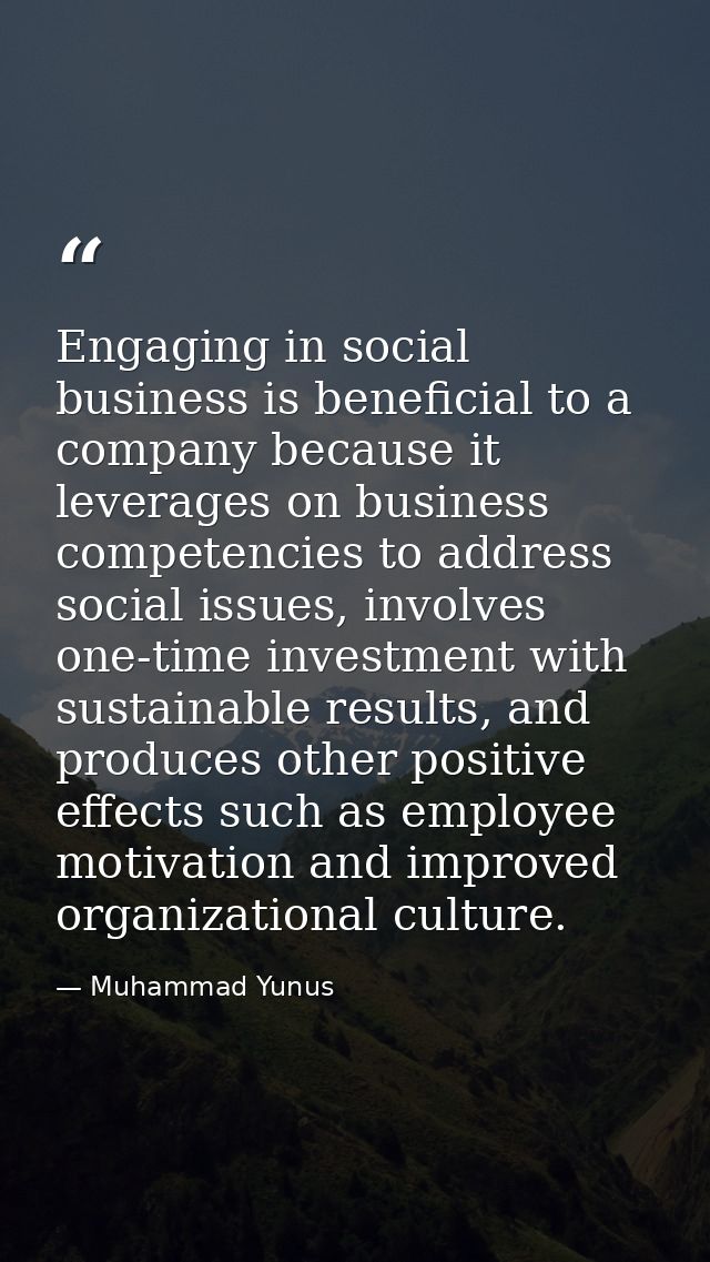Engaging in social business is beneficial to a company because it leverages on business competencies to address social i — Muhammad Yunus