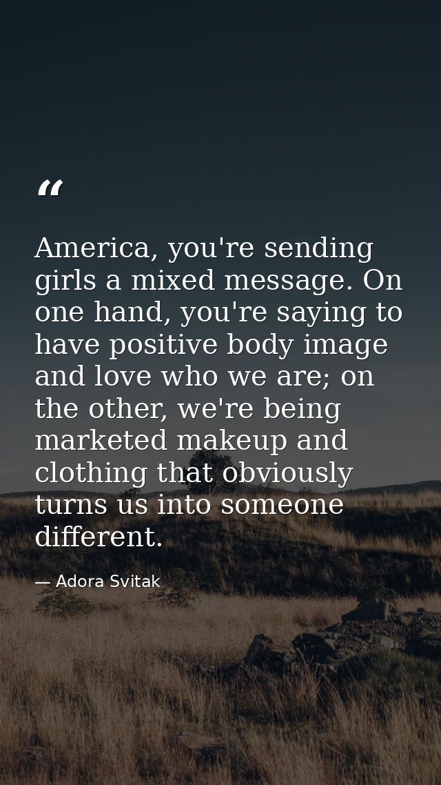 America, you're sending girls a mixed message. On one hand, you're saying to have positive body image and love who we ar — Adora Svitak