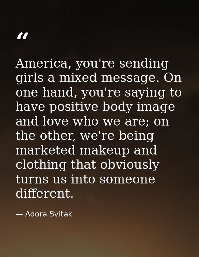 America, you're sending girls a mixed message. On one hand, you're saying to have positive body image and love who we ar — Adora Svitak
