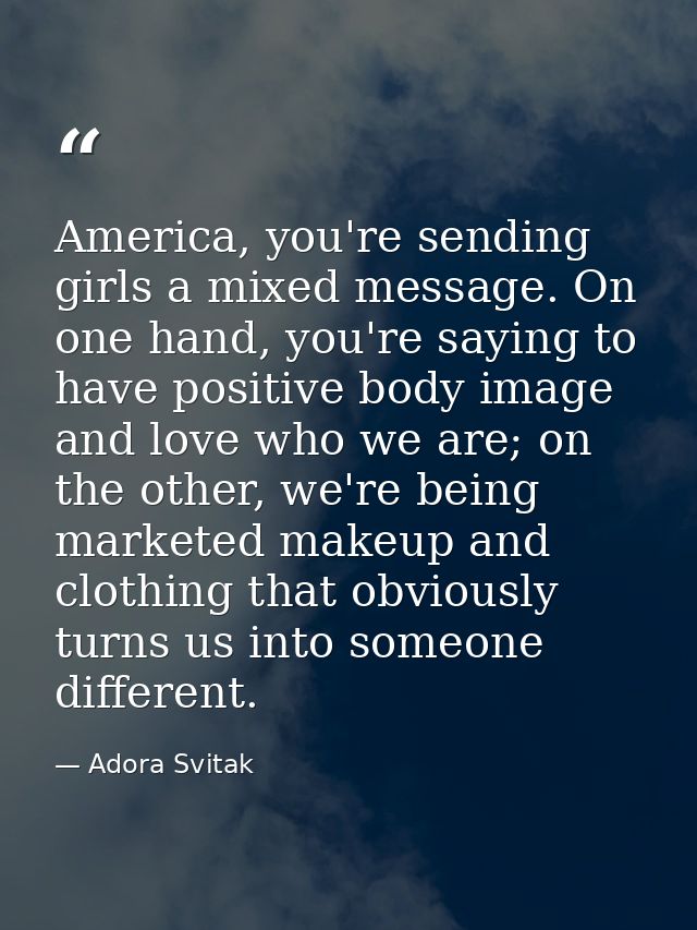 America, you're sending girls a mixed message. On one hand, you're saying to have positive body image and love who we ar — Adora Svitak