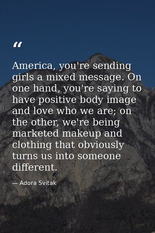 America, you're sending girls a mixed message. On one hand, you're saying to have positive body image and love who we ar — Adora Svitak