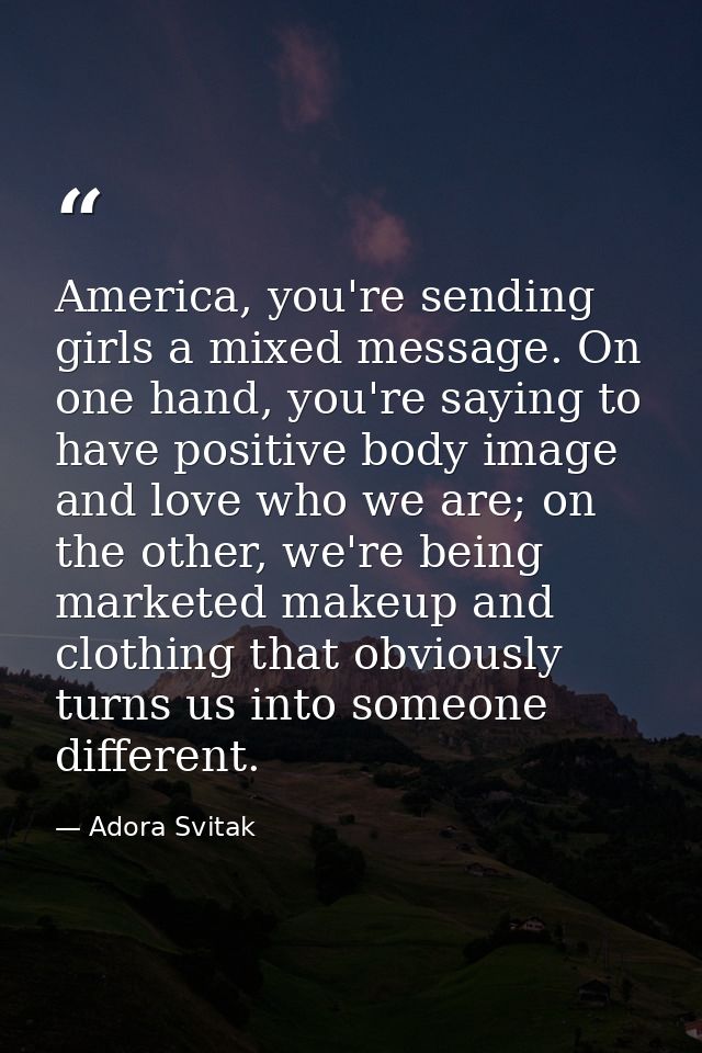 America, you're sending girls a mixed message. On one hand, you're saying to have positive body image and love who we ar — Adora Svitak