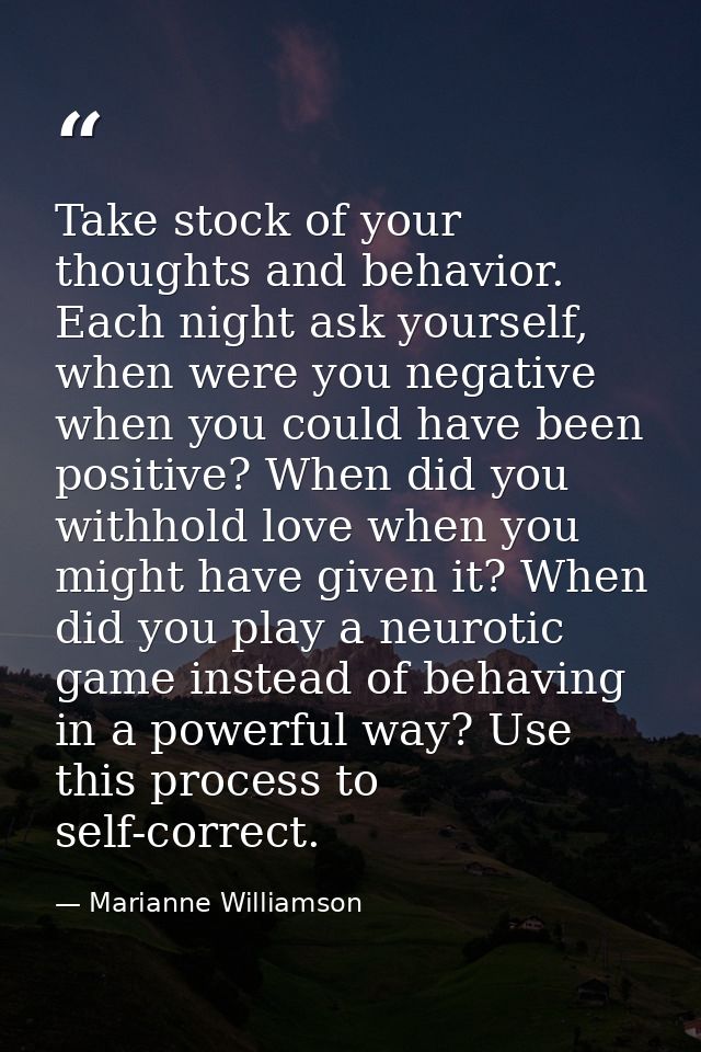 Take stock of your thoughts and behavior. Each night ask yourself, when were you negative when you could have been posit — Marianne Williamson