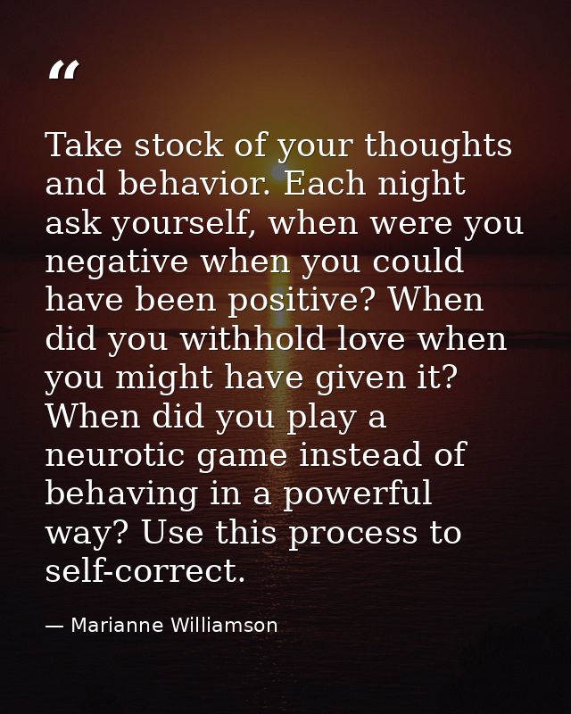 Take stock of your thoughts and behavior. Each night ask yourself, when were you negative when you could have been posit — Marianne Williamson