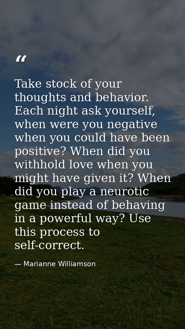 Take stock of your thoughts and behavior. Each night ask yourself, when were you negative when you could have been posit — Marianne Williamson