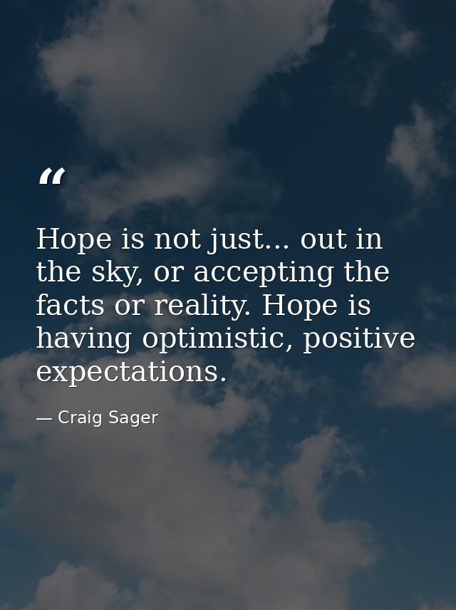 Hope is not just... out in the sky, or accepting the facts or reality. Hope is having optimistic, positive expectations. — Craig Sager