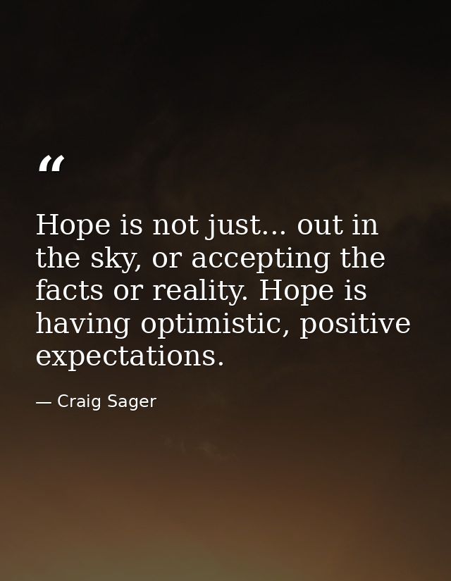 Hope is not just... out in the sky, or accepting the facts or reality. Hope is having optimistic, positive expectations. — Craig Sager