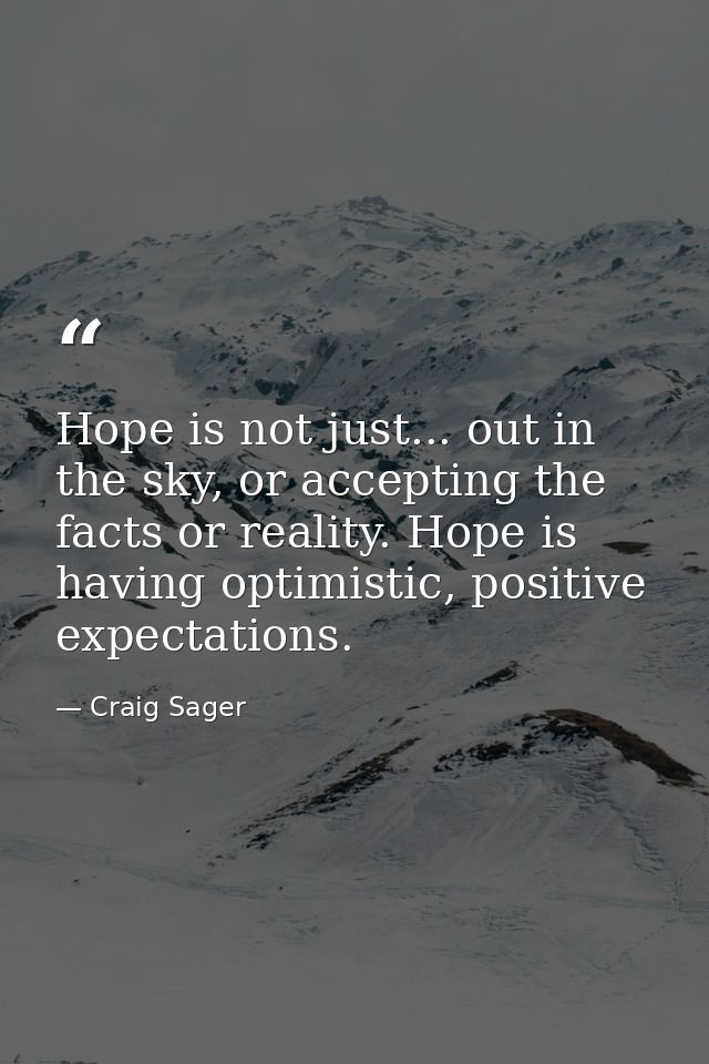Hope is not just... out in the sky, or accepting the facts or reality. Hope is having optimistic, positive expectations. — Craig Sager