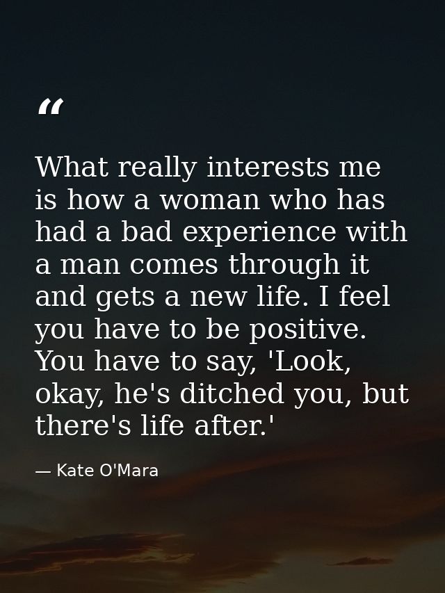 What really interests me is how a woman who has had a bad experience with a man comes through it and gets a new life. I  — Kate O'Mara