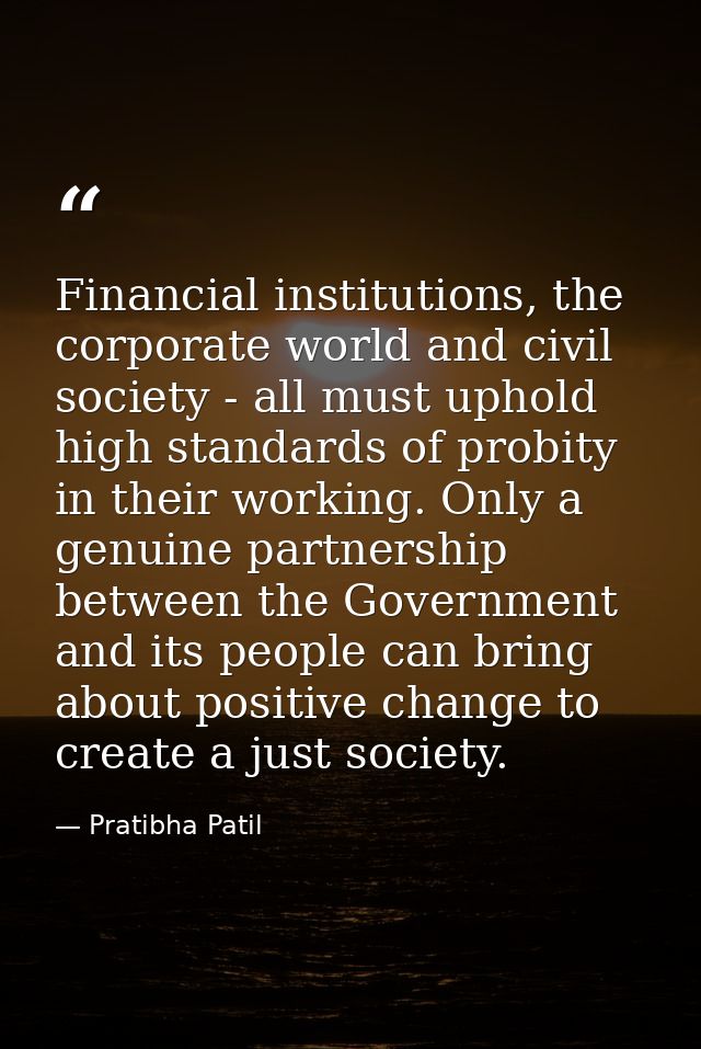 Financial institutions, the corporate world and civil society - all must uphold high standards of probity in their worki — Pratibha Patil