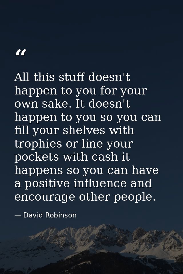 All this stuff doesn't happen to you for your own sake. It doesn't happen to you so you can fill your shelves with troph — David Robinson