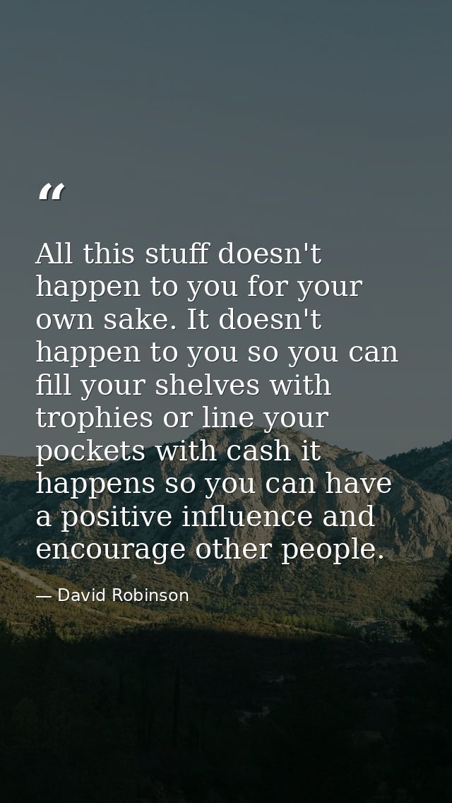 All this stuff doesn't happen to you for your own sake. It doesn't happen to you so you can fill your shelves with troph — David Robinson