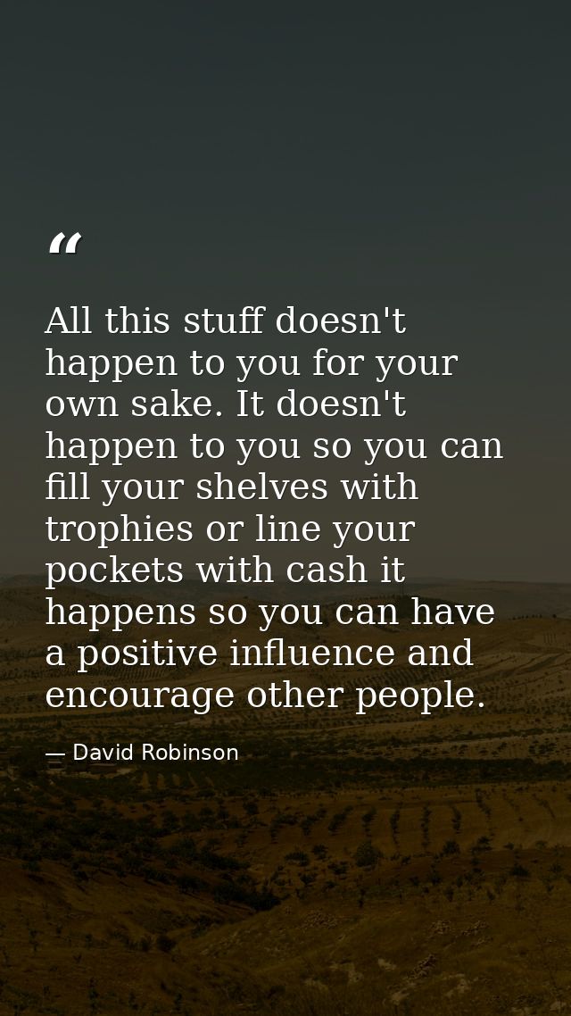 All this stuff doesn't happen to you for your own sake. It doesn't happen to you so you can fill your shelves with troph — David Robinson