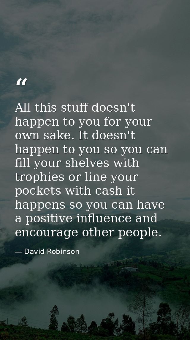 All this stuff doesn't happen to you for your own sake. It doesn't happen to you so you can fill your shelves with troph — David Robinson