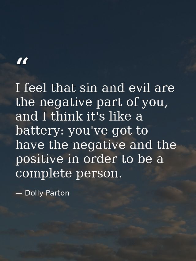 I feel that sin and evil are the negative part of you, and I think it's like a battery: you've got to have the negative  — Dolly Parton