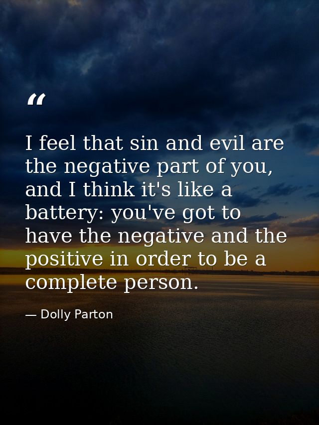 I feel that sin and evil are the negative part of you, and I think it's like a battery: you've got to have the negative  — Dolly Parton