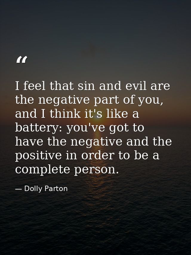 I feel that sin and evil are the negative part of you, and I think it's like a battery: you've got to have the negative  — Dolly Parton