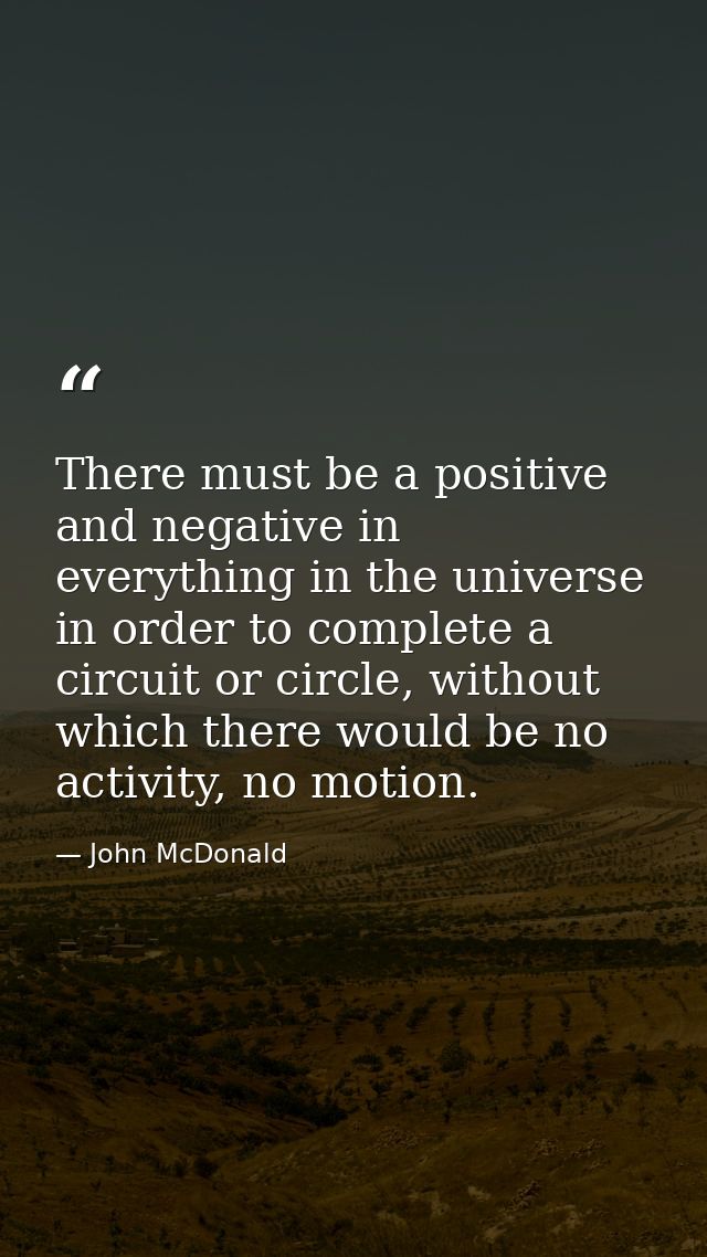 There must be a positive and negative in everything in the universe in order to complete a circuit or circle, without wh — John McDonald