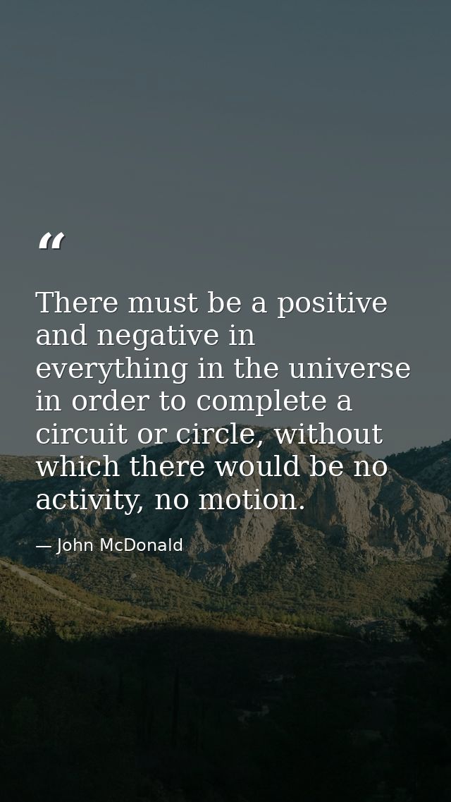There must be a positive and negative in everything in the universe in order to complete a circuit or circle, without wh — John McDonald