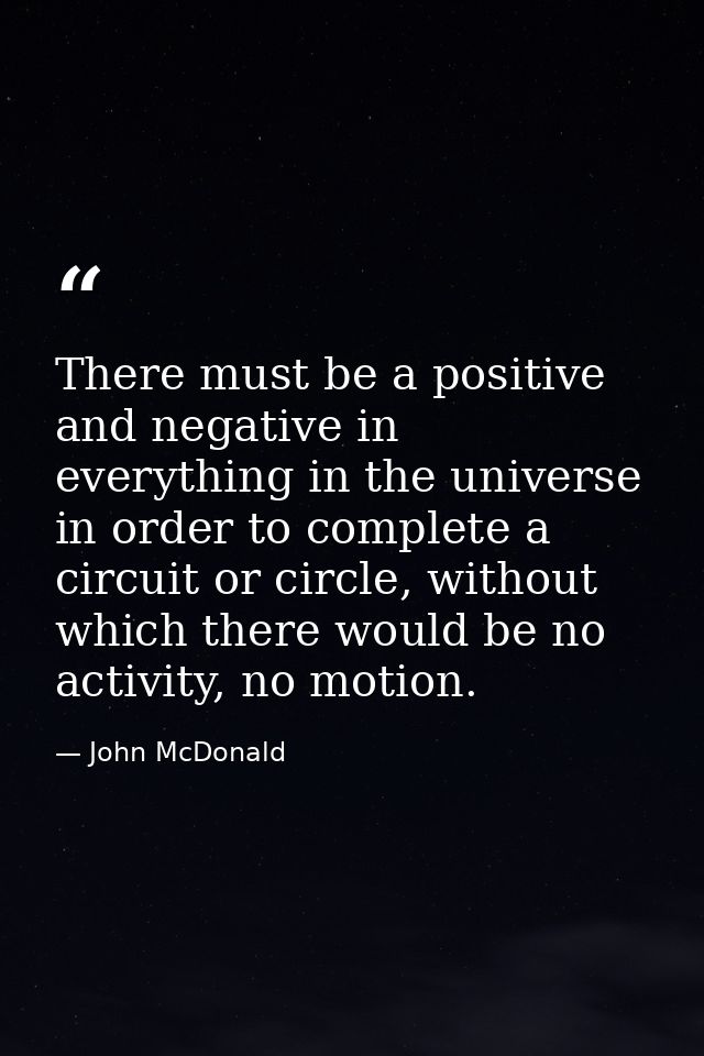 There must be a positive and negative in everything in the universe in order to complete a circuit or circle, without wh — John McDonald
