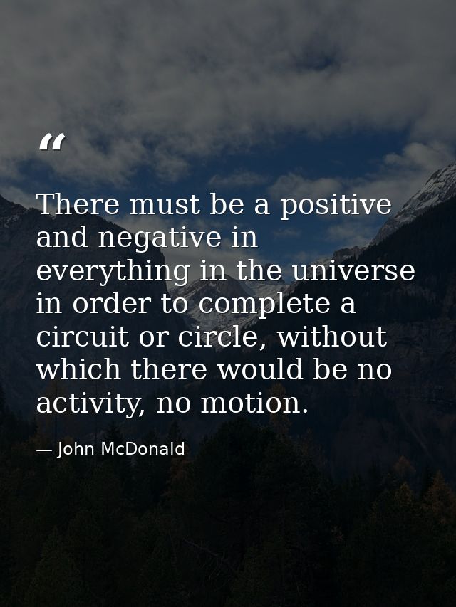 There must be a positive and negative in everything in the universe in order to complete a circuit or circle, without wh — John McDonald