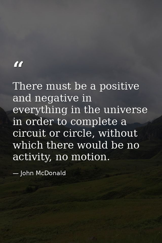 There must be a positive and negative in everything in the universe in order to complete a circuit or circle, without wh — John McDonald