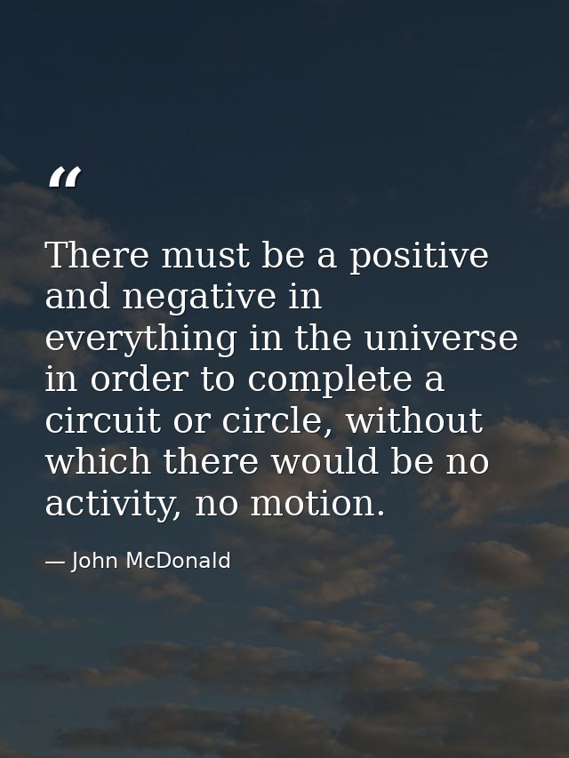 There must be a positive and negative in everything in the universe in order to complete a circuit or circle, without wh — John McDonald
