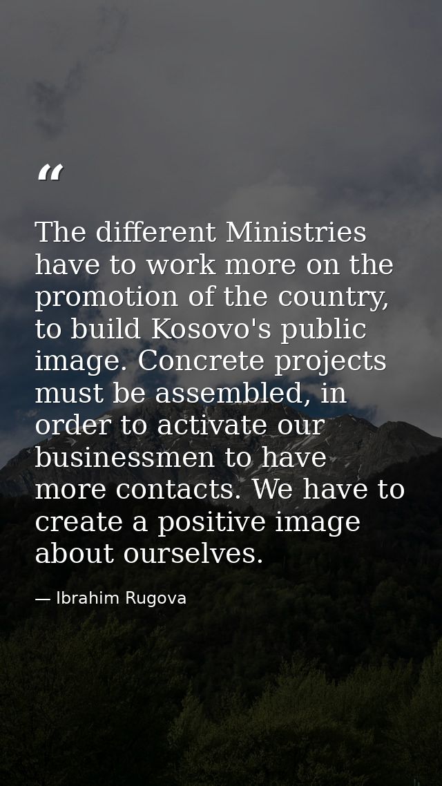 The different Ministries have to work more on the promotion of the country, to build Kosovo's public image. Concrete pro — Ibrahim Rugova