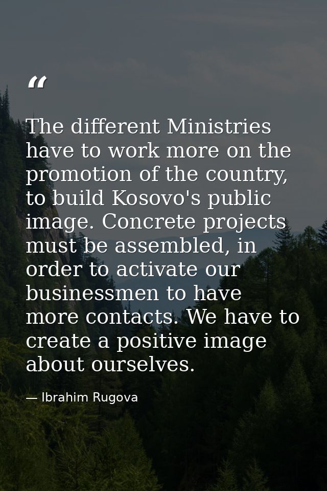 The different Ministries have to work more on the promotion of the country, to build Kosovo's public image. Concrete pro — Ibrahim Rugova