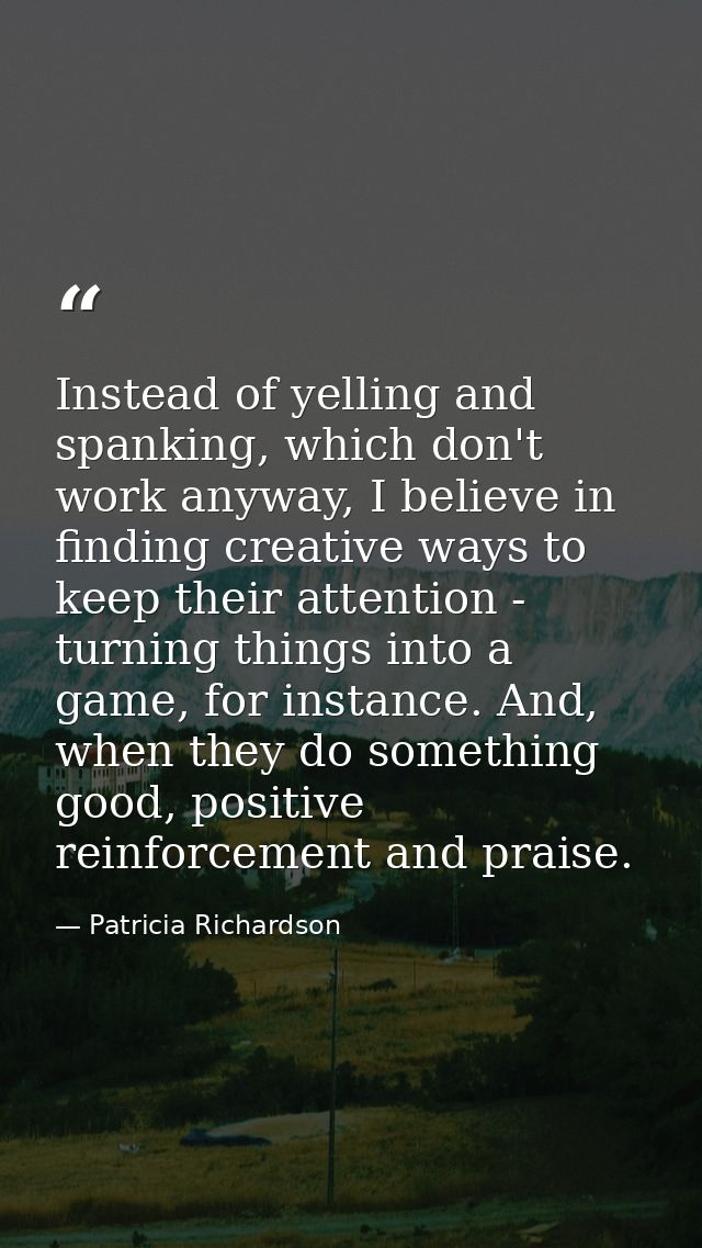 Instead of yelling and spanking, which don't work anyway, I believe in finding creative ways to keep their attention - t — Patricia Richardson