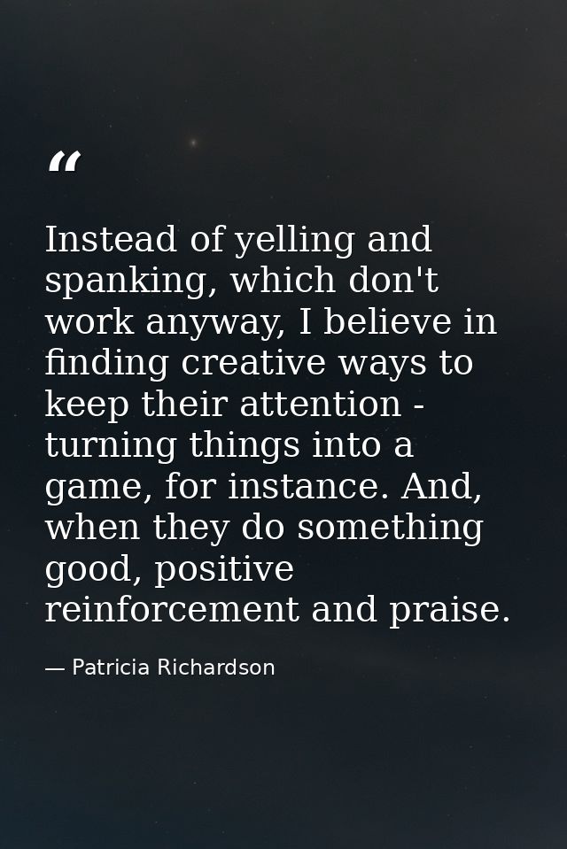Instead of yelling and spanking, which don't work anyway, I believe in finding creative ways to keep their attention - t — Patricia Richardson