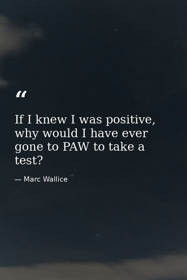 If I knew I was positive, why would I have ever gone to PAW to take a test? — Marc Wallice