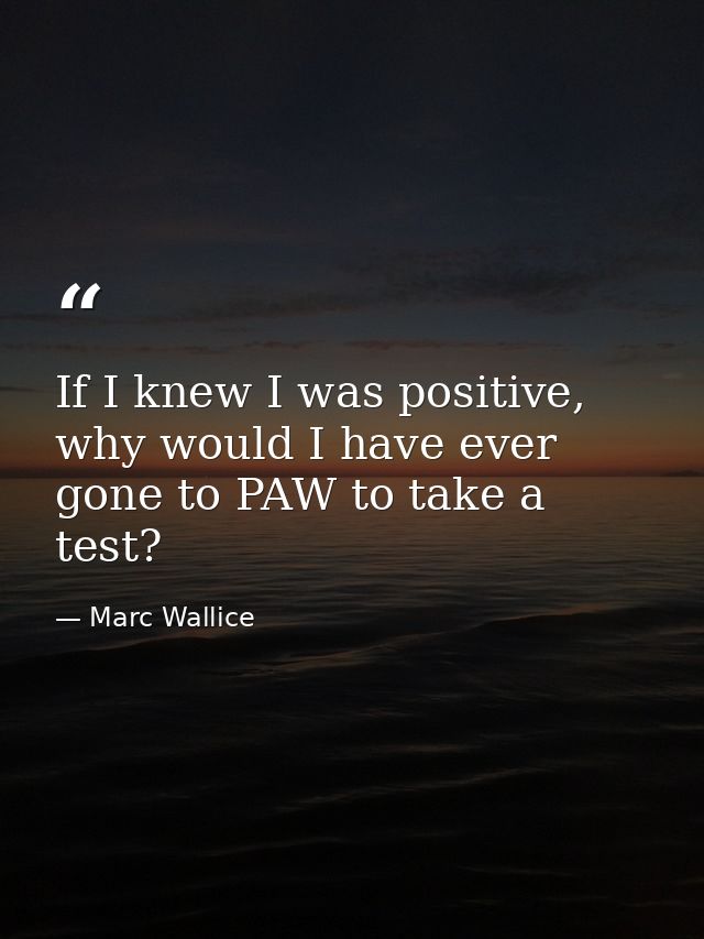 If I knew I was positive, why would I have ever gone to PAW to take a test? — Marc Wallice