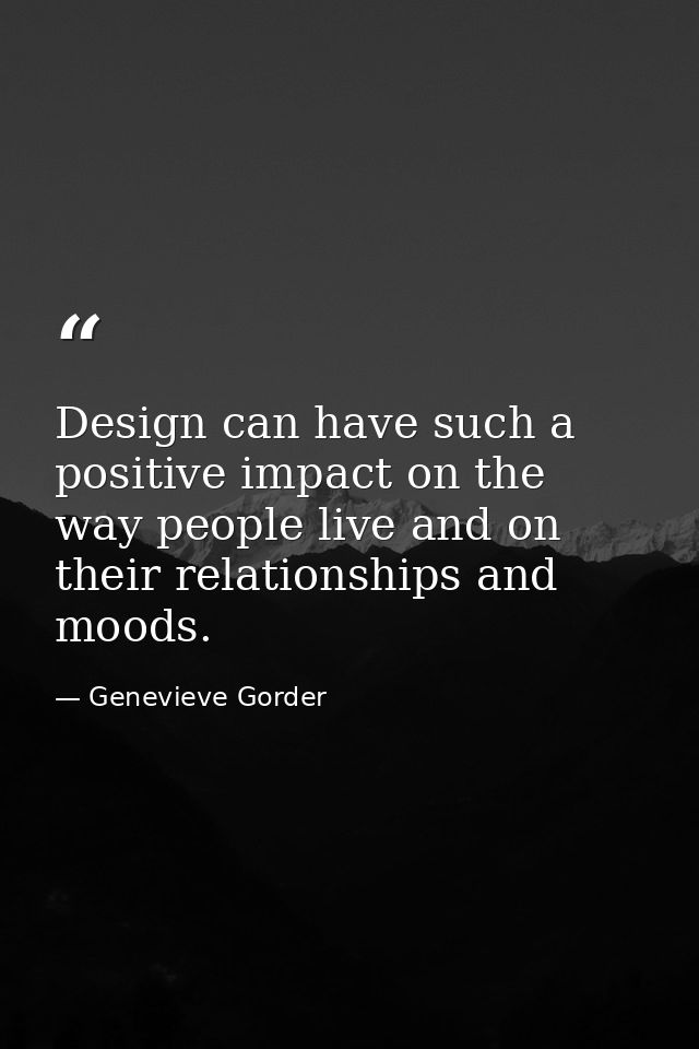 Design can have such a positive impact on the way people live and on their relationships and moods. — Genevieve Gorder