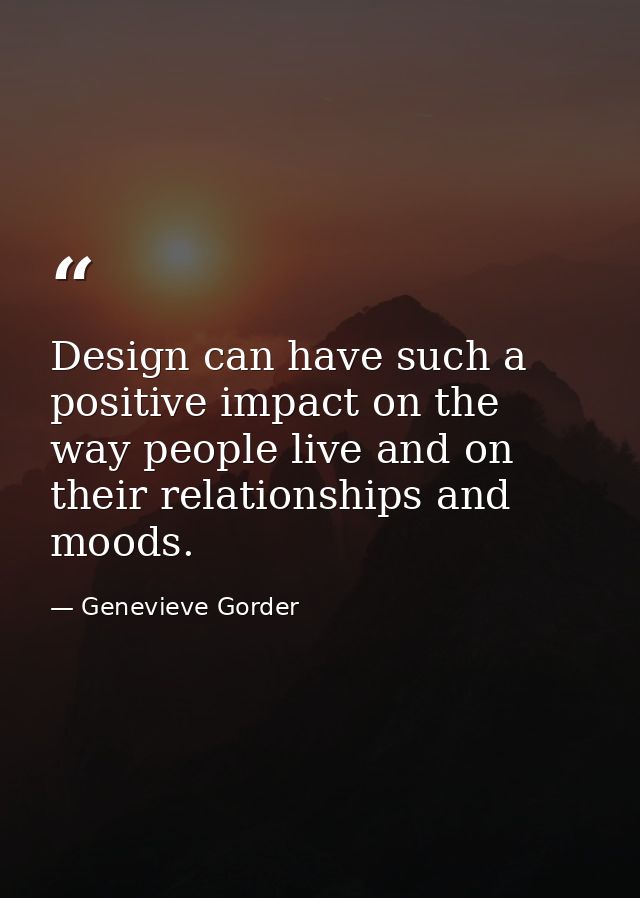 Design can have such a positive impact on the way people live and on their relationships and moods. — Genevieve Gorder