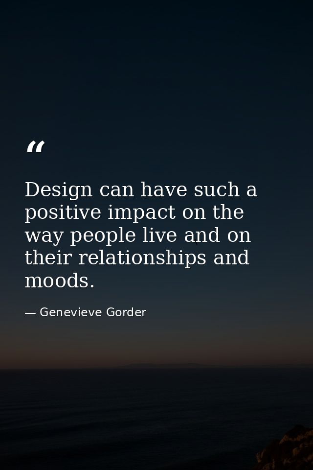 Design can have such a positive impact on the way people live and on their relationships and moods. — Genevieve Gorder