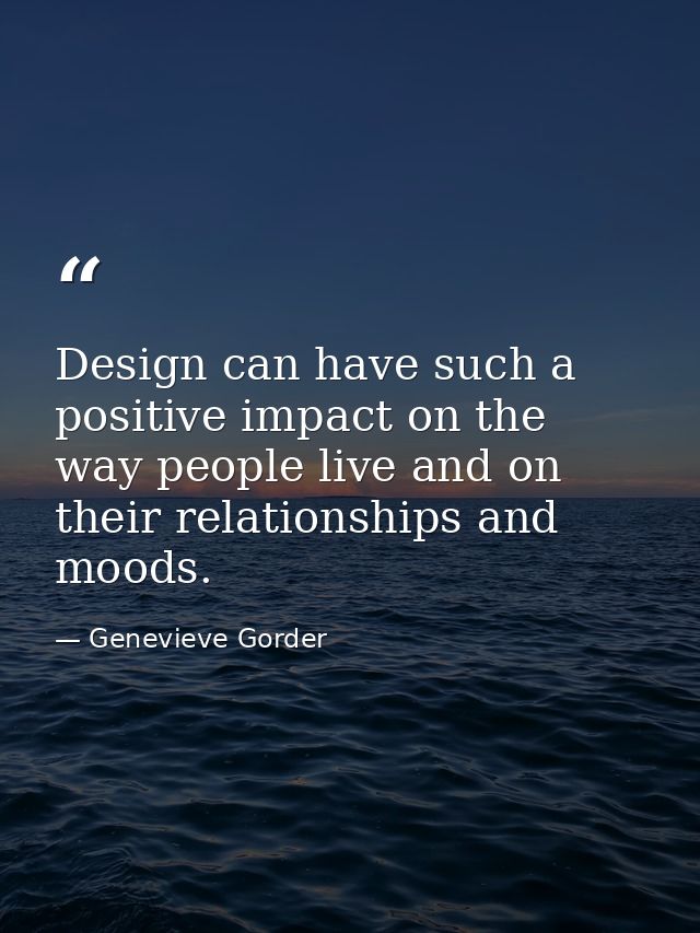 Design can have such a positive impact on the way people live and on their relationships and moods. — Genevieve Gorder