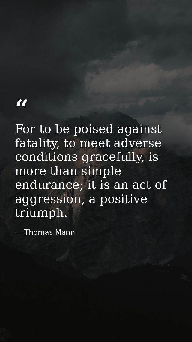 For to be poised against fatality, to meet adverse conditions gracefully, is more than simple endurance; it is an act of — Thomas Mann