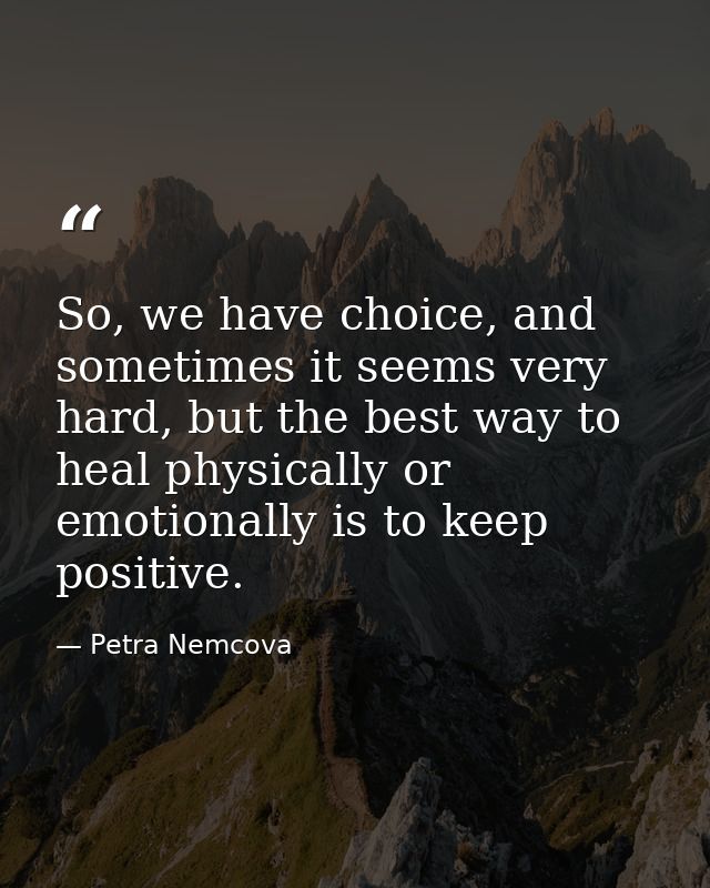 So, we have choice, and sometimes it seems very hard, but the best way to heal physically or emotionally is to keep posi — Petra Nemcova