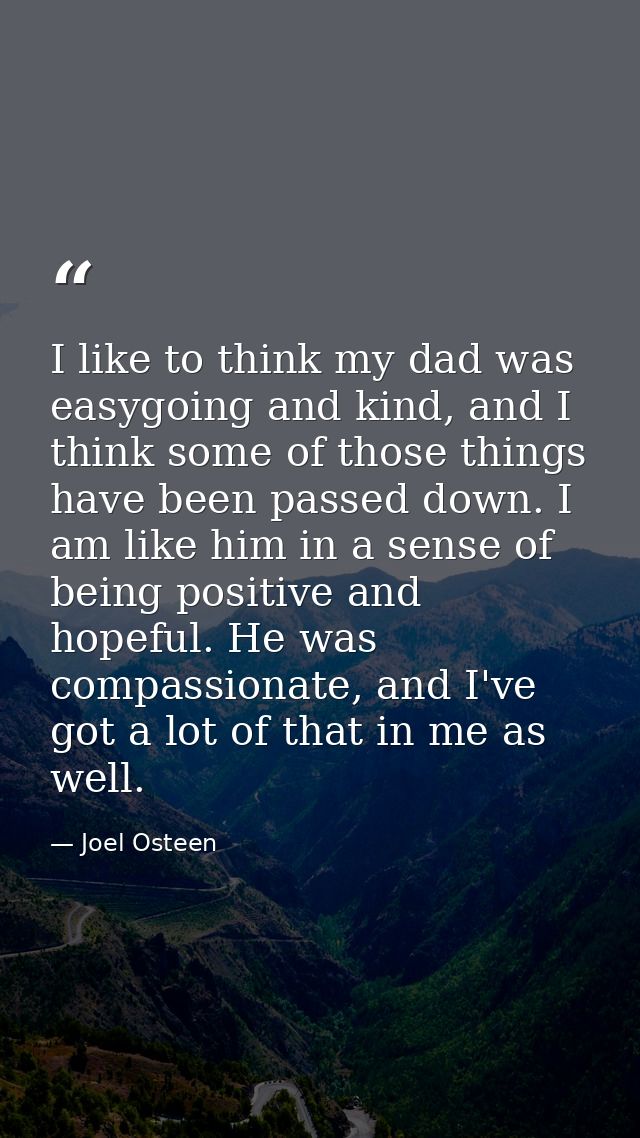 I like to think my dad was easygoing and kind, and I think some of those things have been passed down. I am like him in  — Joel Osteen