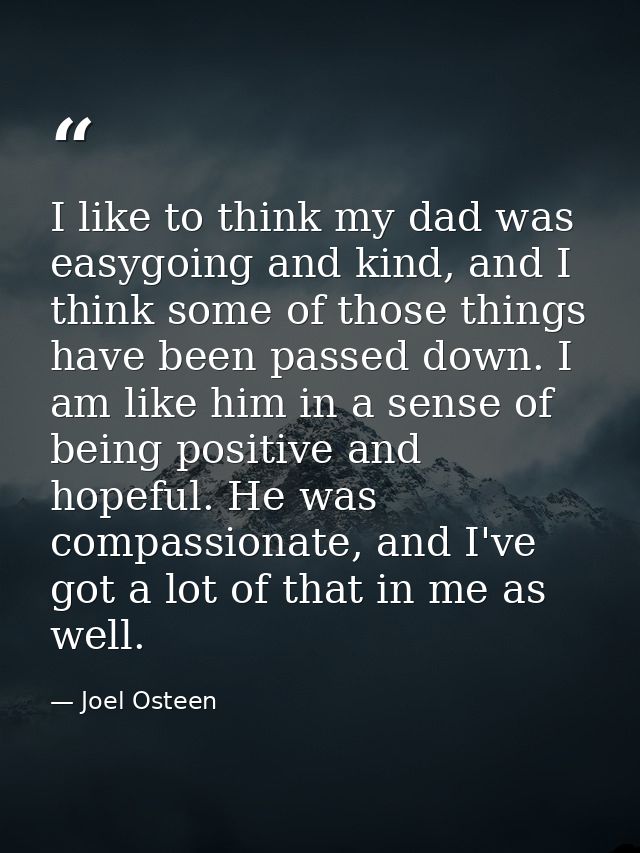 I like to think my dad was easygoing and kind, and I think some of those things have been passed down. I am like him in  — Joel Osteen