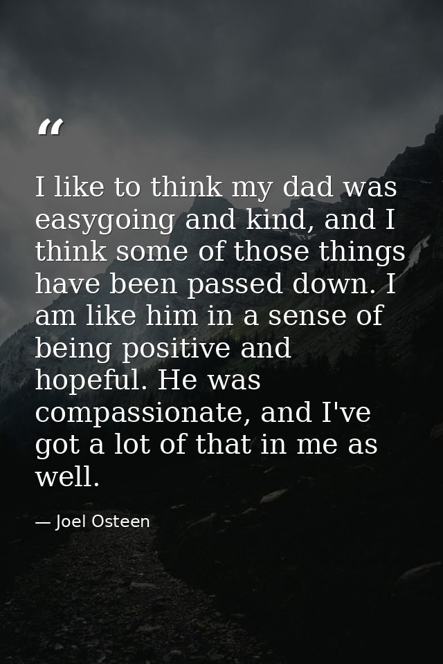 I like to think my dad was easygoing and kind, and I think some of those things have been passed down. I am like him in  — Joel Osteen