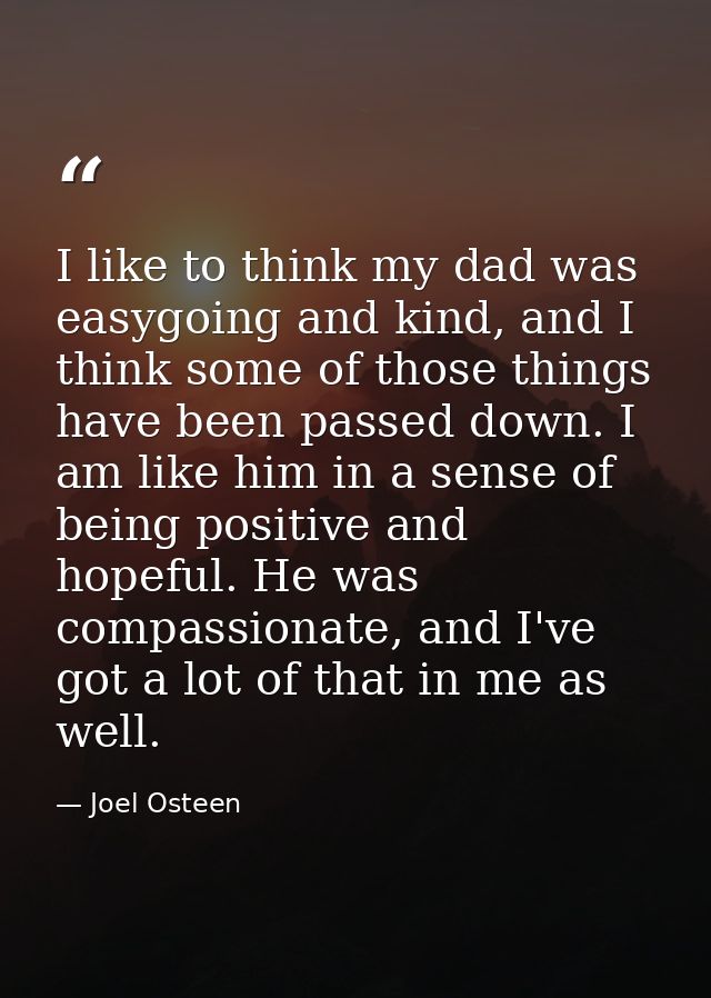 I like to think my dad was easygoing and kind, and I think some of those things have been passed down. I am like him in  — Joel Osteen