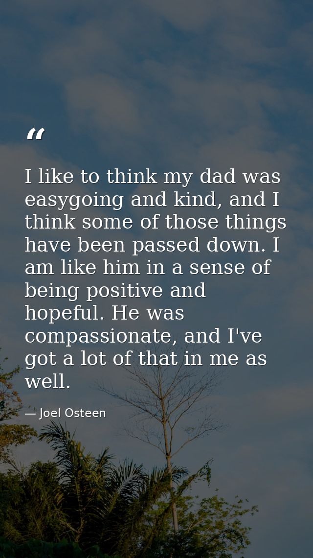 I like to think my dad was easygoing and kind, and I think some of those things have been passed down. I am like him in  — Joel Osteen