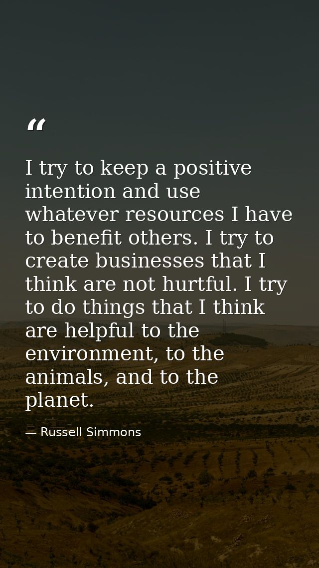 I try to keep a positive intention and use whatever resources I have to benefit others. I try to create businesses that  — Russell Simmons