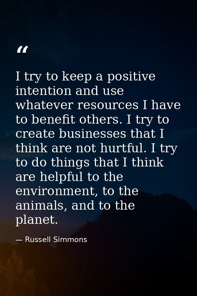 I try to keep a positive intention and use whatever resources I have to benefit others. I try to create businesses that  — Russell Simmons