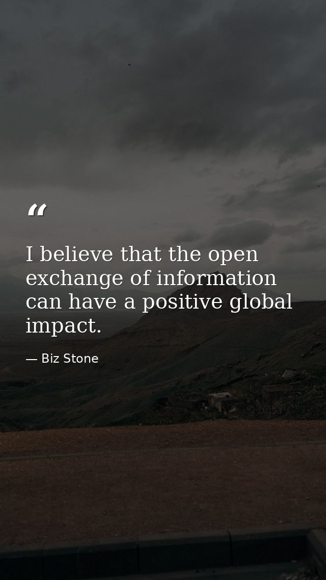 I believe that the open exchange of information can have a positive global impact. — Biz Stone